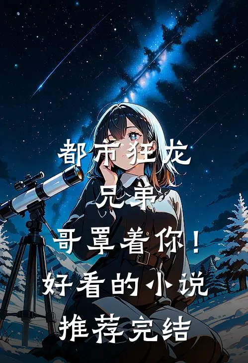 都市狂龙：兄弟，哥罩着你！好看的小说推荐完结