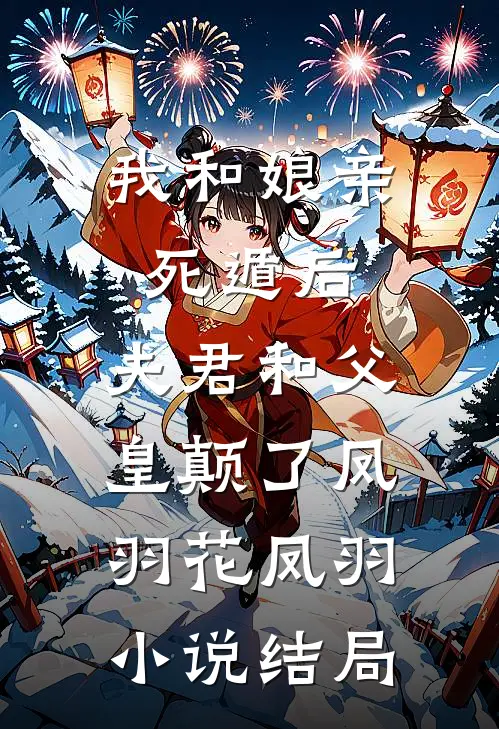 我和娘亲死遁后，夫君和父皇颠了凤羽花凤羽小说结局
