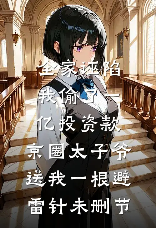 全家诬陷我偷了一亿投资款，京圈太子爷送我一根避雷针未删节