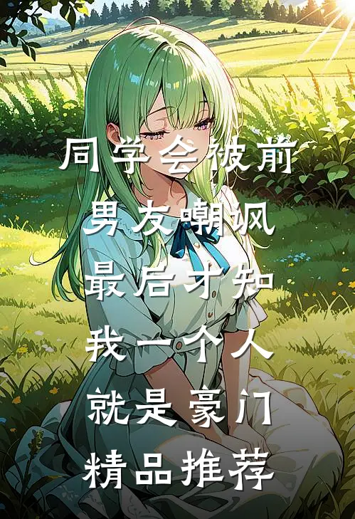 同学会被前男友嘲讽，最后才知我一个人就是豪门精品推荐
