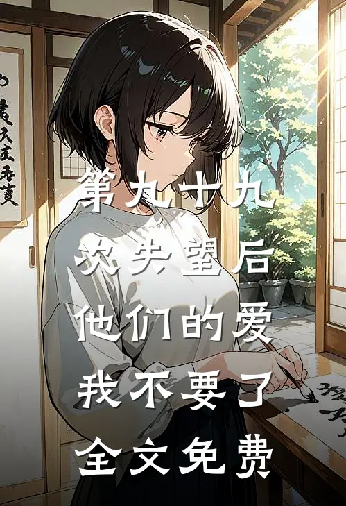 第九十九次失望后，他们的爱我不要了全文免费