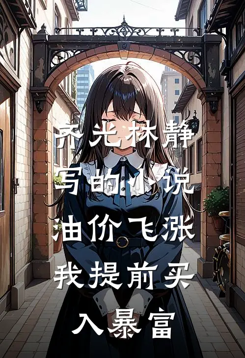 齐光林静写的小说油价飞涨，我提前买入暴富