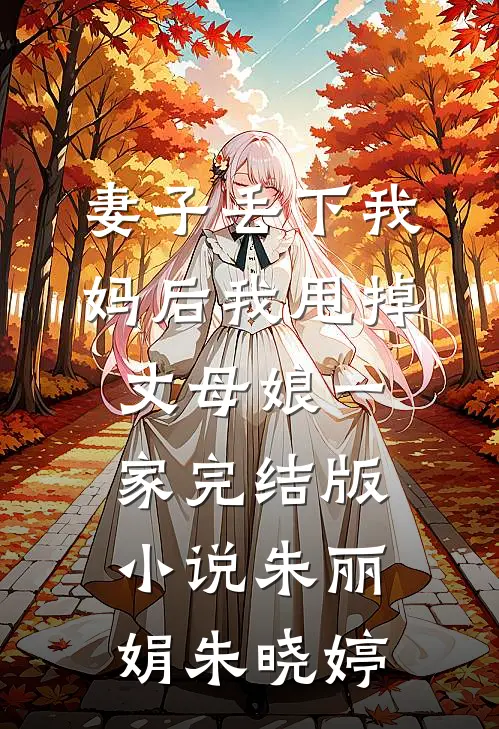 妻子丢下我妈后我甩掉丈母娘一家完结版小说朱丽娟朱晓婷