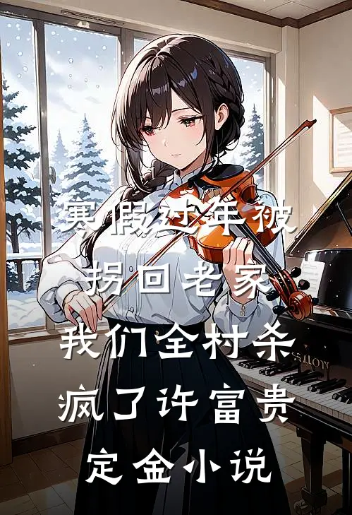 寒假过年被拐回老家，我们全村杀疯了许富贵定金小说