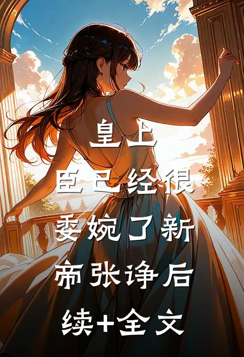 皇上，臣已经很委婉了新帝张诤后续+全文