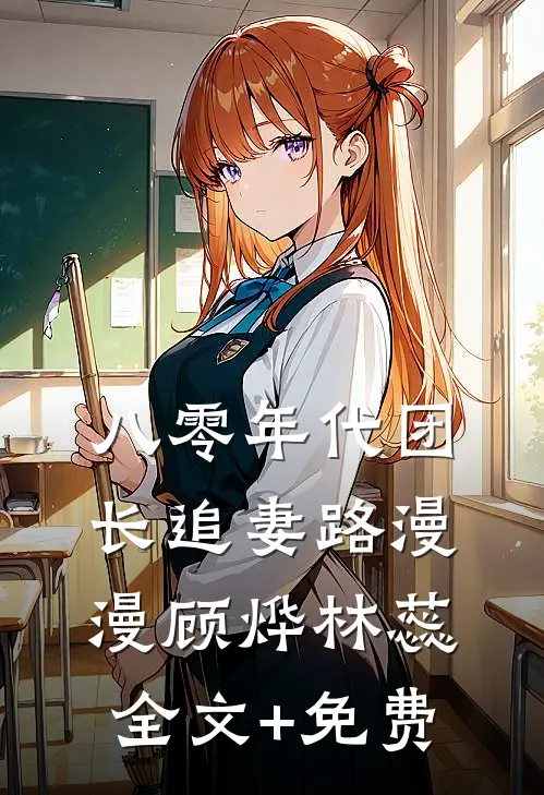 八零年代团长追妻路漫漫顾烨林蕊全文+免费
