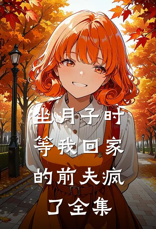 坐月子时，等我回家的前夫疯了全集