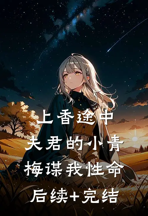 上香途中，夫君的小青梅谋我性命后续+完结