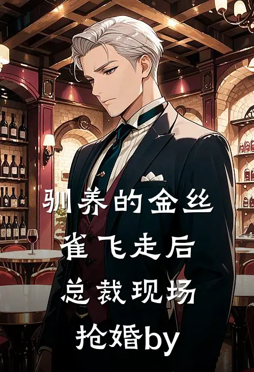 驯养的金丝雀飞走后，总裁现场抢婚by