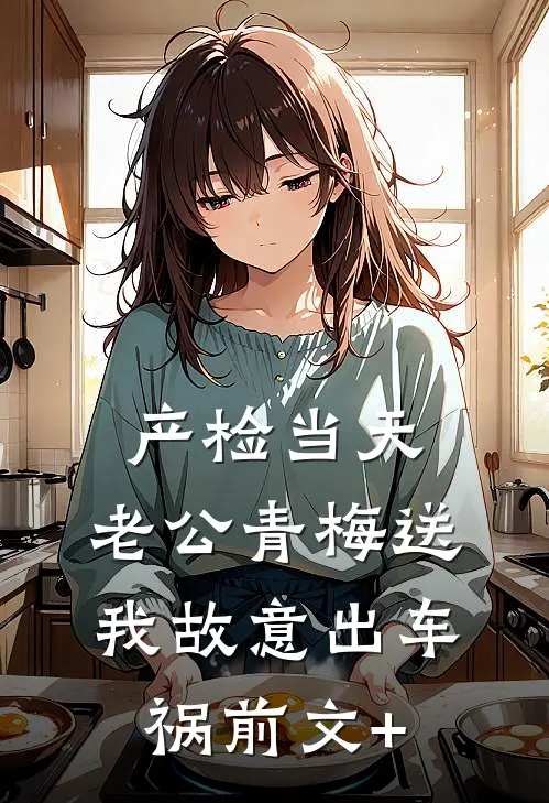 产检当天，老公青梅送我故意出车祸前文+