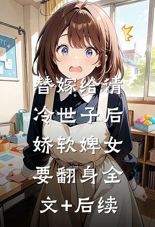 替嫁给清冷世子后，娇软婢女要翻身全文+后续