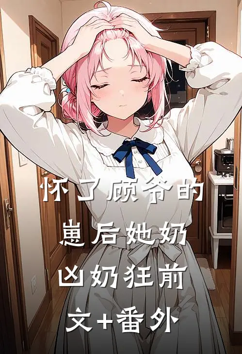 怀了顾爷的崽后她奶凶奶狂前文+番外