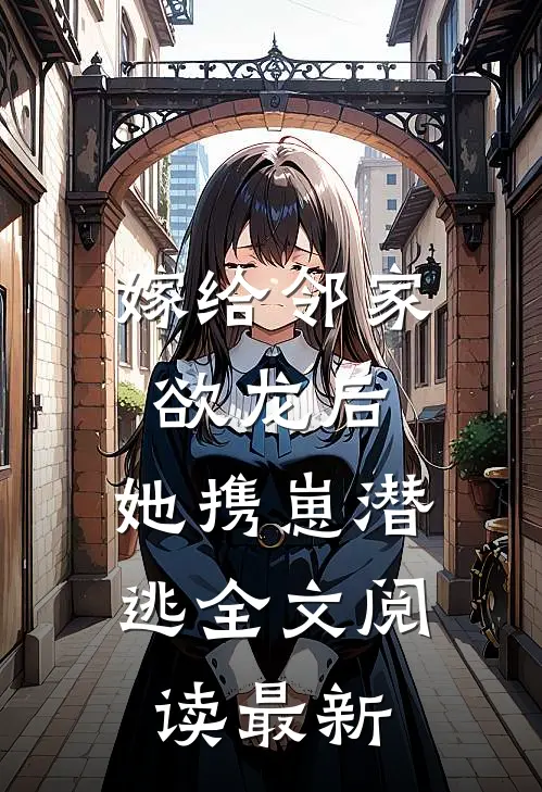 嫁给邻家欲龙后，她携崽潜逃全文阅读最新
