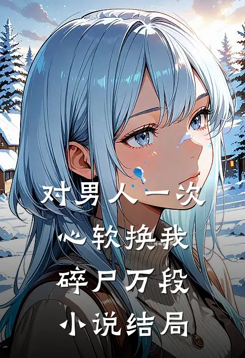 对男人一次心软换我碎尸万段小说结局