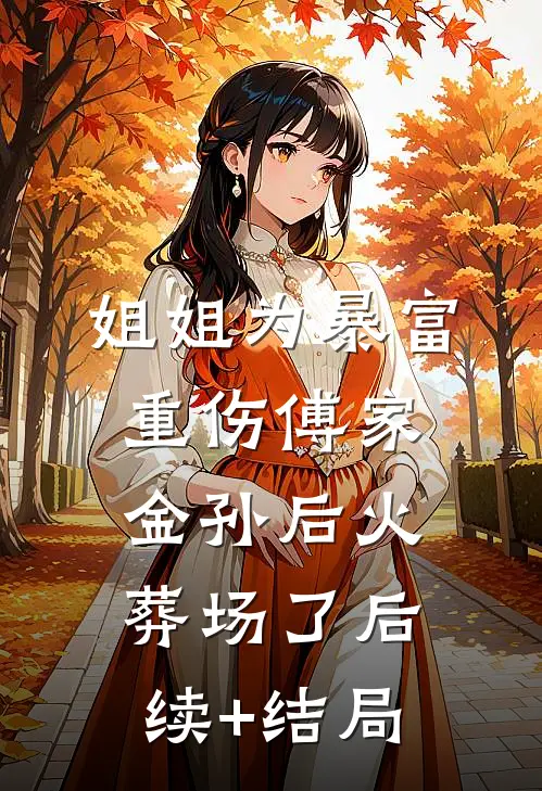 姐姐为暴富重伤傅家金孙后火葬场了后续+结局