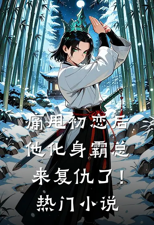痛甩初恋后，他化身霸总来复仇了！热门小说