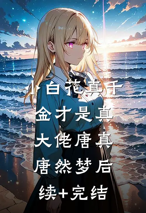 小白花真千金才是真大佬唐真唐然梦后续+完结