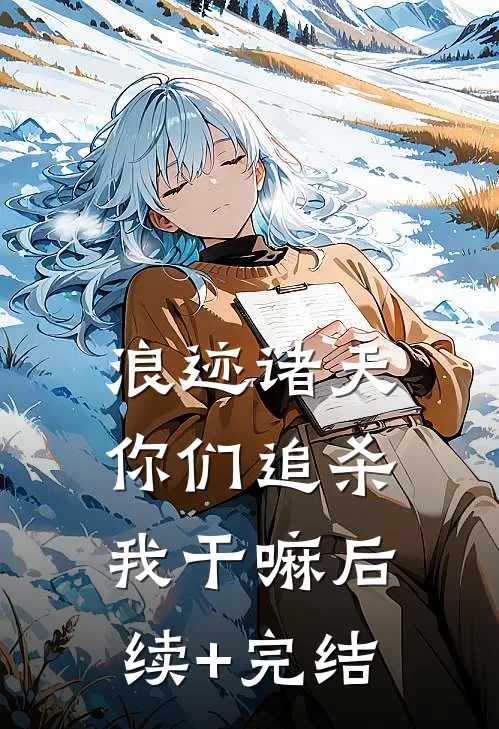浪迹诸天：你们追杀我干嘛后续+完结
