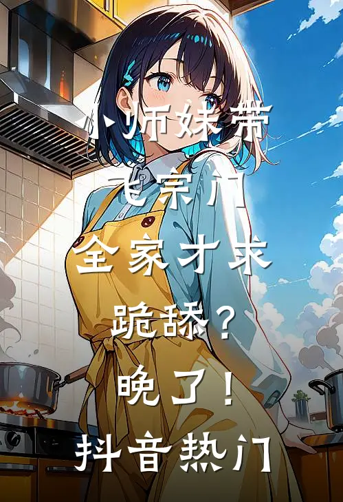 小师妹带飞宗门，全家才求跪舔？晚了！抖音热门