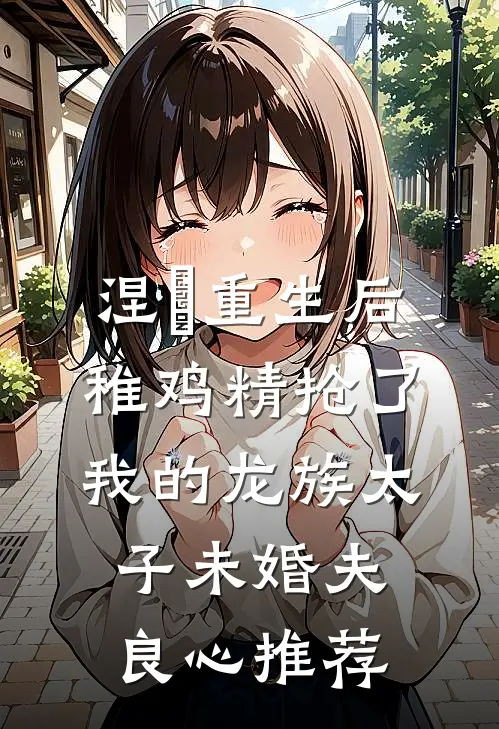涅槃重生后，稚鸡精抢了我的龙族太子未婚夫良心推荐