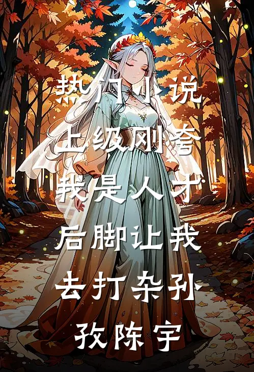 热门小说上级刚夸我是人才，后脚让我去打杂孙孜陈宇