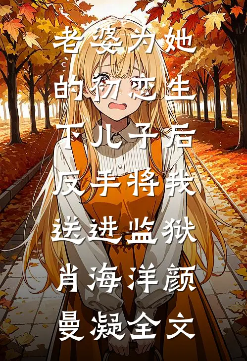 老婆为她的初恋生下儿子后，反手将我送进监狱肖海洋颜曼凝全文