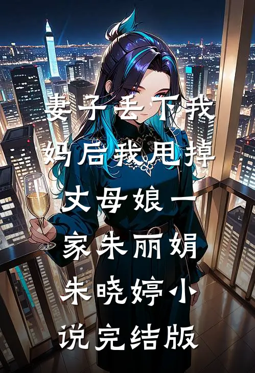 妻子丢下我妈后我甩掉丈母娘一家朱丽娟朱晓婷小说完结版