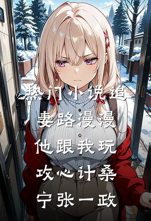 热门小说追妻路漫漫，他跟我玩攻心计桑宁张一政