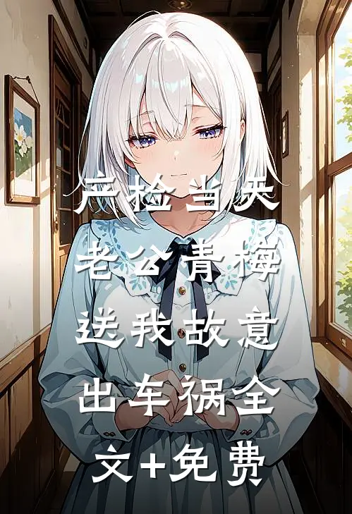 产检当天，老公青梅送我故意出车祸全文+免费