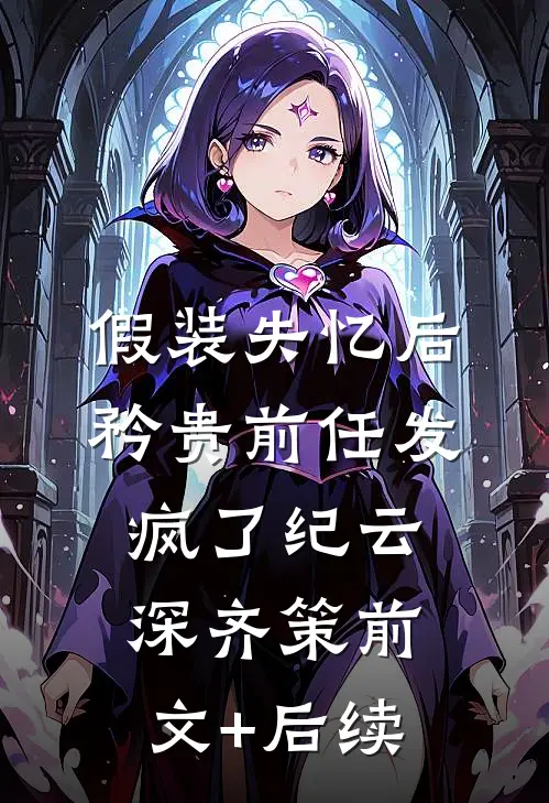 假装失忆后，矜贵前任发疯了纪云深齐策前文+后续