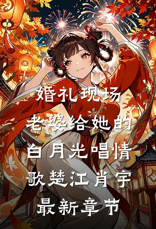 婚礼现场，老婆给她的白月光唱情歌楚江肖宇最新章节