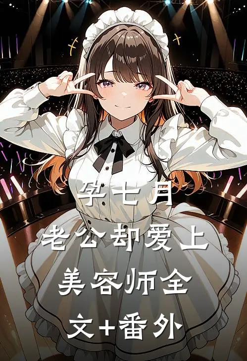 孕七月，老公却爱上美容师全文+番外
