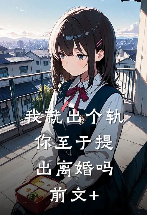 我就出个轨，你至于提出离婚吗前文+