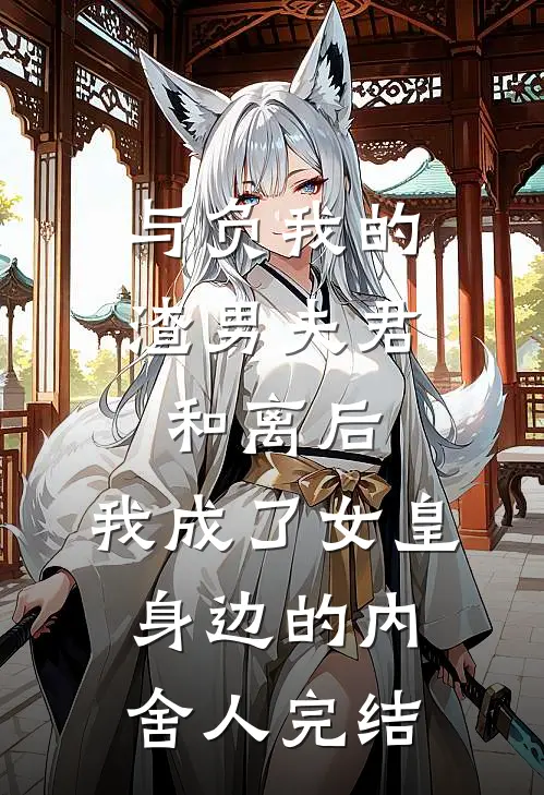 与负我的渣男夫君和离后，我成了女皇身边的内舍人完结