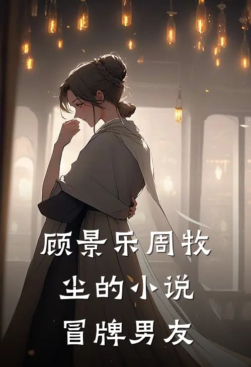 顾景乐周牧尘的小说冒牌男友