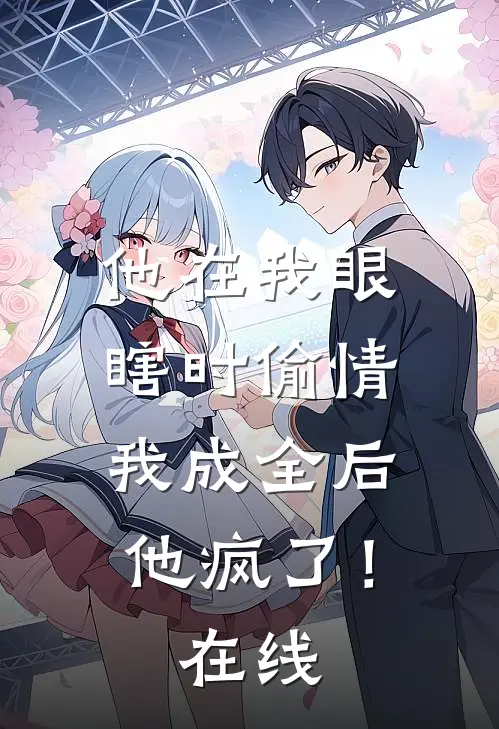 他在我眼瞎时偷情，我成全后他疯了！在线
