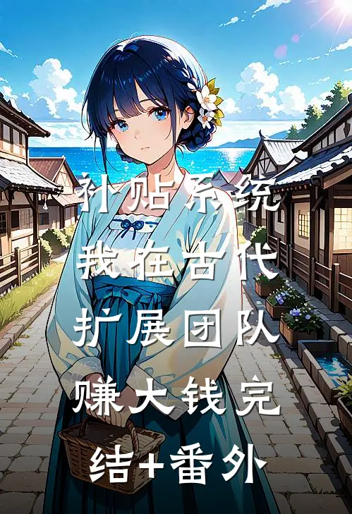 补贴系统：我在古代扩展团队赚大钱完结+番外