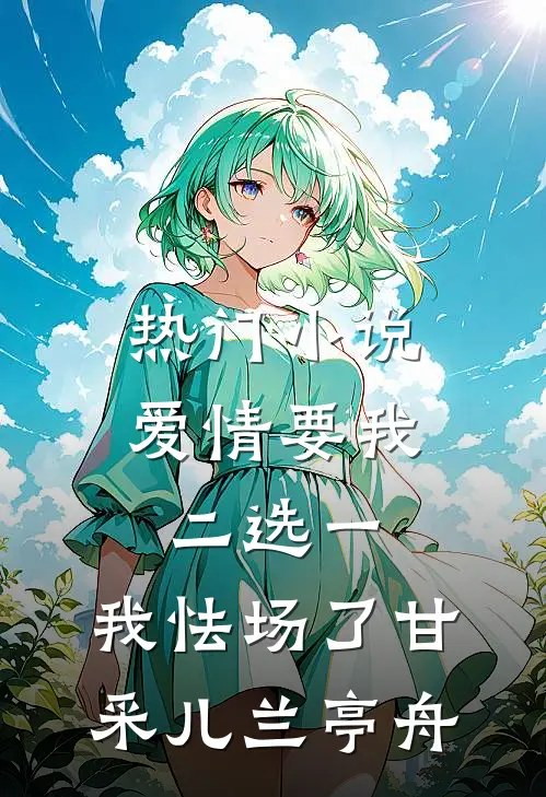 热门小说爱情要我二选一，我怯场了甘采儿兰亭舟