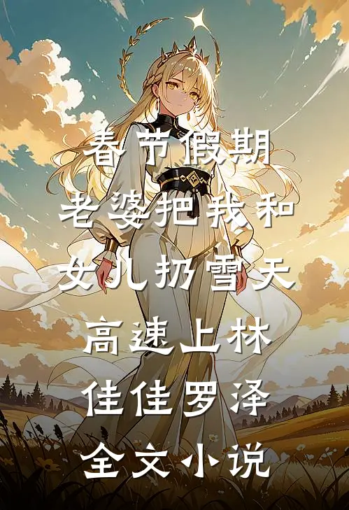 春节假期，老婆把我和女儿扔雪天高速上林佳佳罗泽全文小说