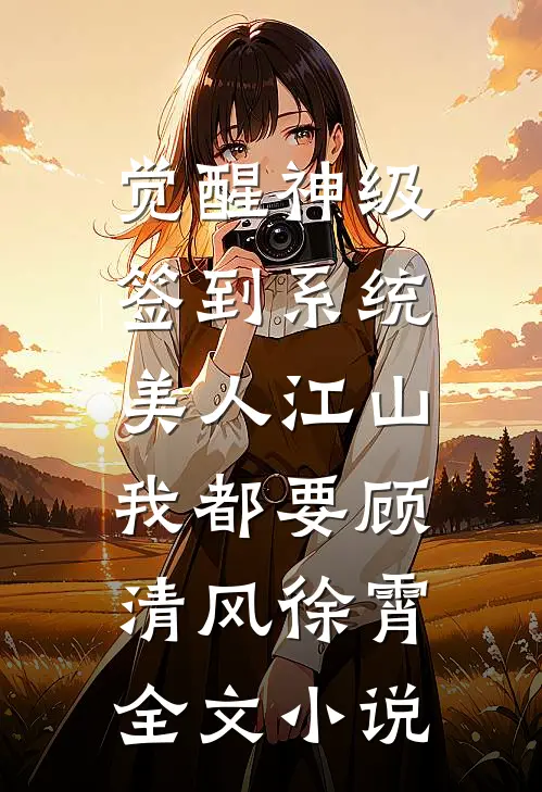 觉醒神级签到系统，美人江山我都要顾清风徐霄全文小说
