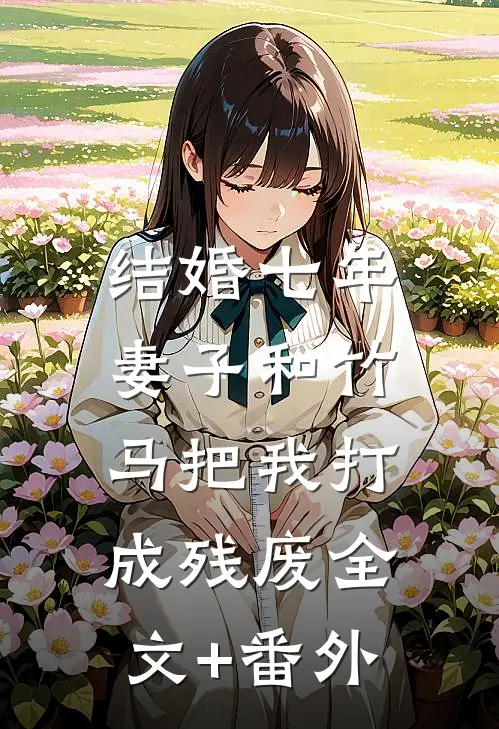 结婚七年，妻子和竹马把我打成残废全文+番外