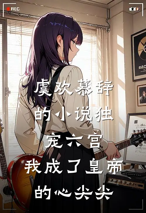 虞欢慕辞的小说独宠六宫，我成了皇帝的心尖尖