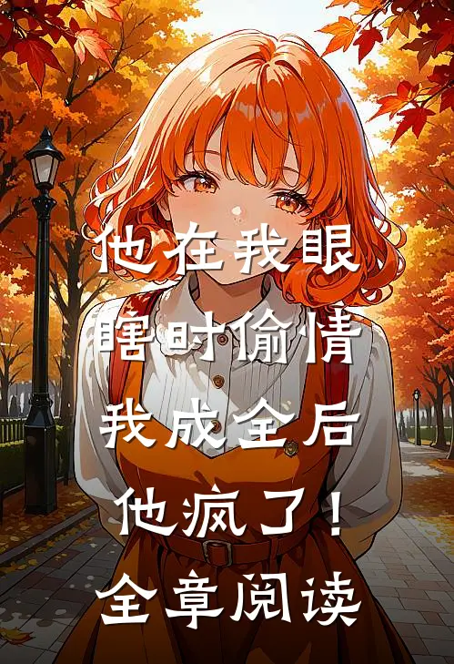 他在我眼瞎时偷情，我成全后他疯了！全章阅读