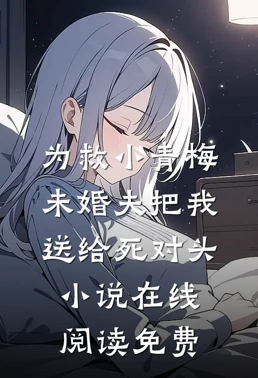 为救小青梅，未婚夫把我送给死对头小说在线阅读免费