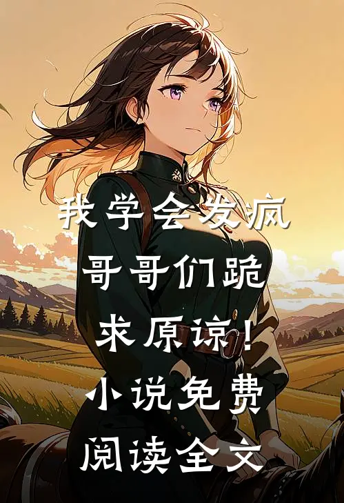 我学会发疯，哥哥们跪求原谅！小说免费阅读全文