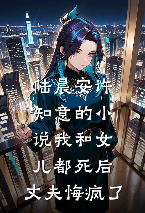 陆晨安许知意的小说我和女儿都死后，丈夫悔疯了