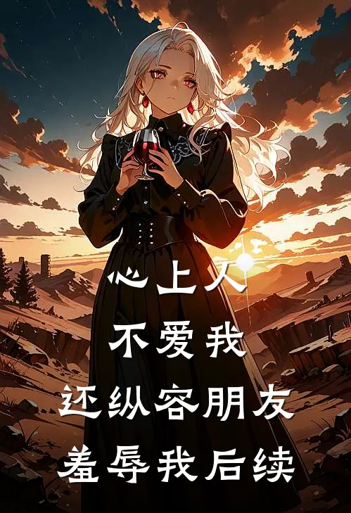 心上人不爱我，还纵容朋友羞辱我后续