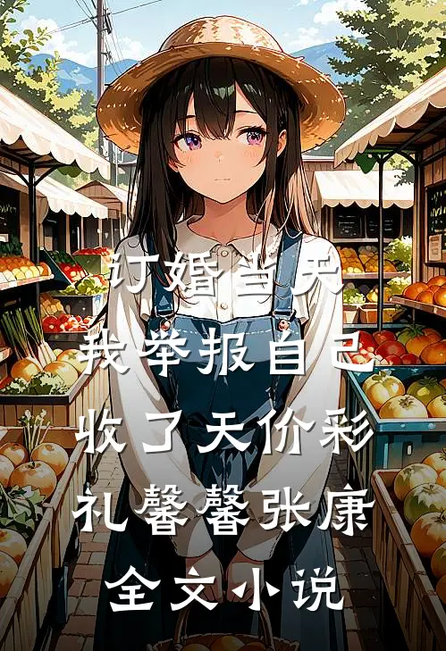 订婚当天，我举报自己收了天价彩礼馨馨张康全文小说