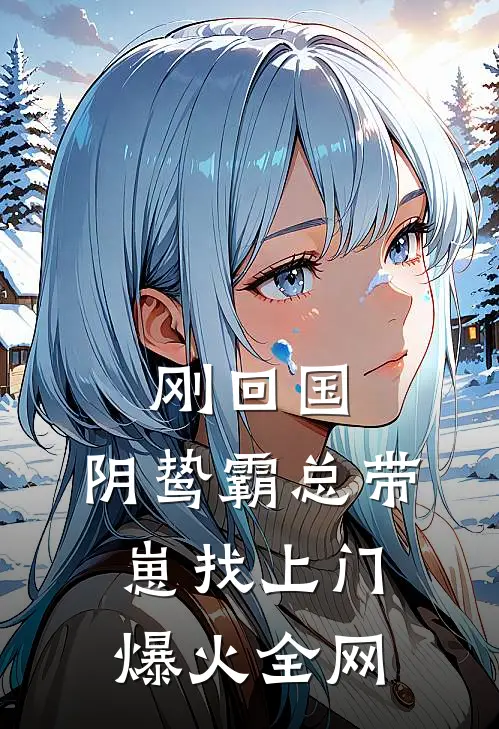 刚回国，阴鸷霸总带崽找上门爆火全网