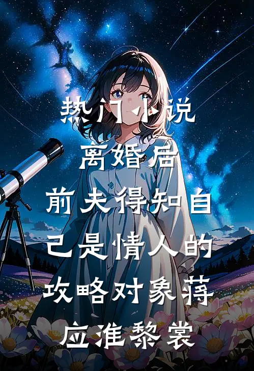 热门小说离婚后，前夫得知自己是情人的攻略对象蒋应淮黎裳